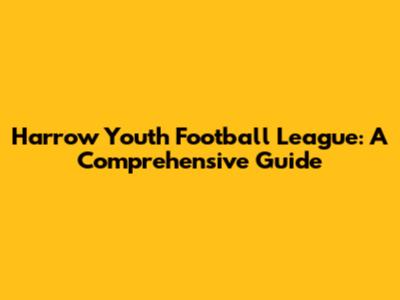 Harrow Youth Football League: A Comprehensive Guide