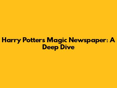 Harry Potter's Magic Newspaper: A Deep Dive