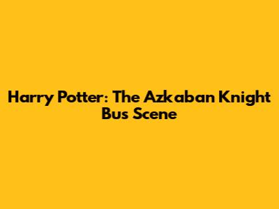 Harry Potter: The Azkaban Knight Bus Scene