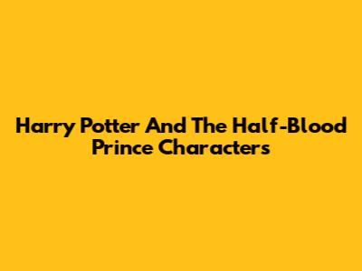 Harry Potter And The Half-Blood Prince Characters