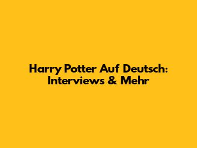 Harry Potter Auf Deutsch: Interviews & Mehr