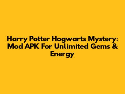 Harry Potter Hogwarts Mystery: Mod APK For Unlimited Gems & Energy