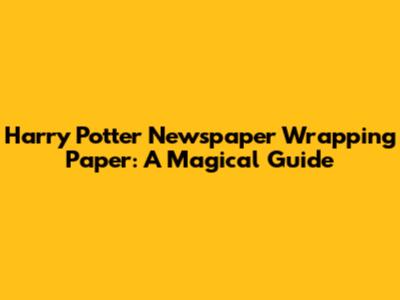 Harry Potter Newspaper Wrapping Paper: A Magical Guide