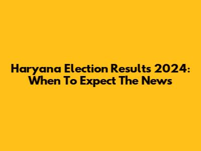 Haryana Election Results 2024: When To Expect The News