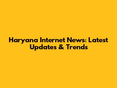 Haryana Internet News: Latest Updates & Trends