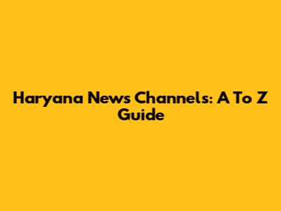Haryana News Channels: A To Z Guide
