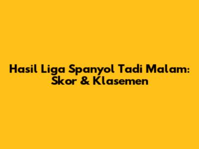 Hasil Liga Spanyol Tadi Malam: Skor & Klasemen