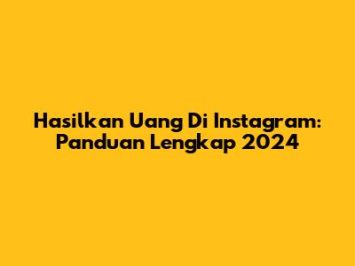 Hasilkan Uang Di Instagram: Panduan Lengkap 2024