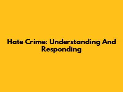 Hate Crime: Understanding And Responding