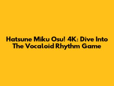 Hatsune Miku Osu! 4K: Dive Into The Vocaloid Rhythm Game