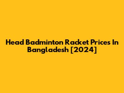 Head Badminton Racket Prices In Bangladesh [2024]