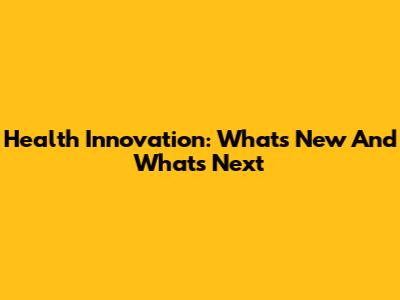 Health Innovation: What's New And What's Next