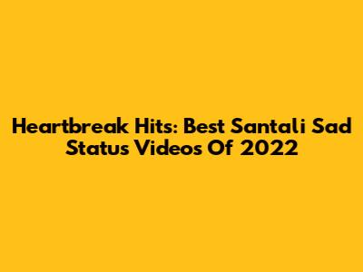 Heartbreak Hits: Best Santali Sad Status Videos Of 2022