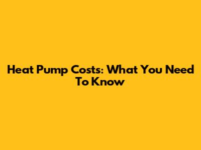 Heat Pump Costs: What You Need To Know