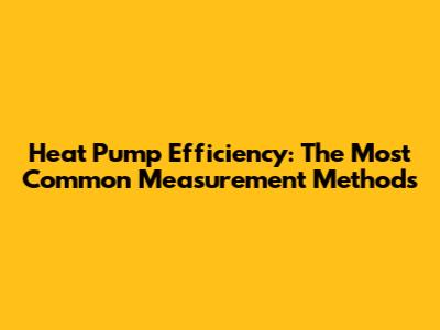 Heat Pump Efficiency: The Most Common Measurement Methods