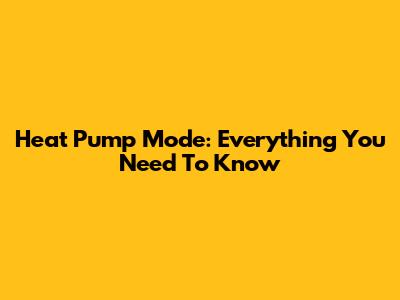 Heat Pump Mode: Everything You Need To Know
