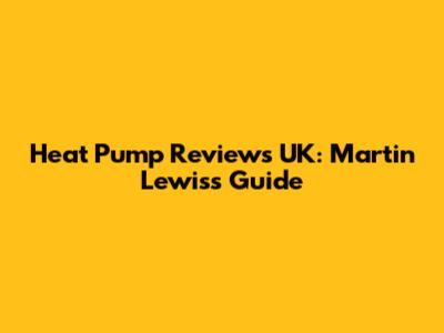 Heat Pump Reviews UK: Martin Lewis's Guide