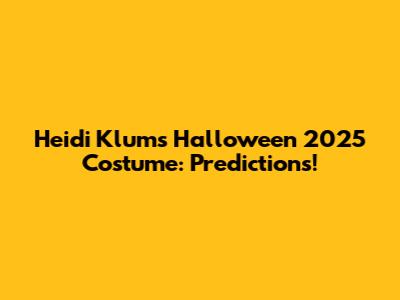 Heidi Klum's Halloween 2025 Costume: Predictions!