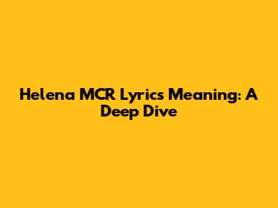 Helena MCR Lyrics Meaning: A Deep Dive