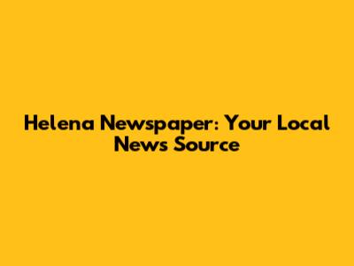 Helena Newspaper: Your Local News Source