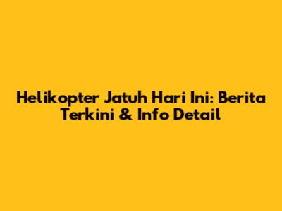 Helikopter Jatuh Hari Ini: Berita Terkini & Info Detail