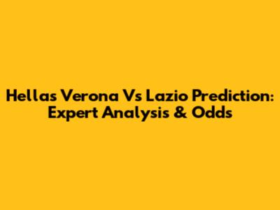 Hellas Verona Vs Lazio Prediction: Expert Analysis & Odds
