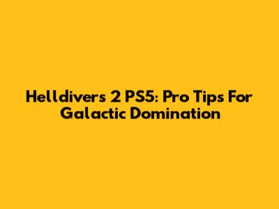 Helldivers 2 PS5: Pro Tips For Galactic Domination
