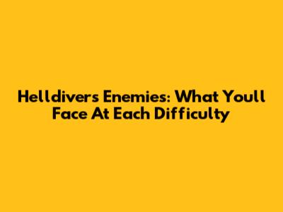 Helldivers Enemies: What You'll Face At Each Difficulty