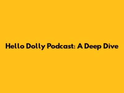 Hello Dolly Podcast: A Deep Dive