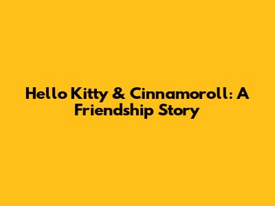 Hello Kitty & Cinnamoroll: A Friendship Story