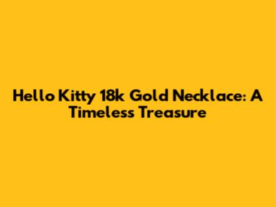 Hello Kitty 18k Gold Necklace: A Timeless Treasure