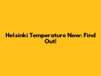 Helsinki Temperature Now: Find Out!