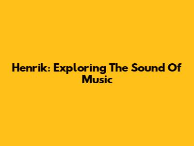 Henrik: Exploring The Sound Of Music