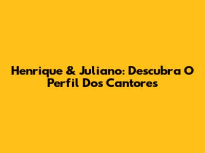 Henrique & Juliano: Descubra O Perfil Dos Cantores