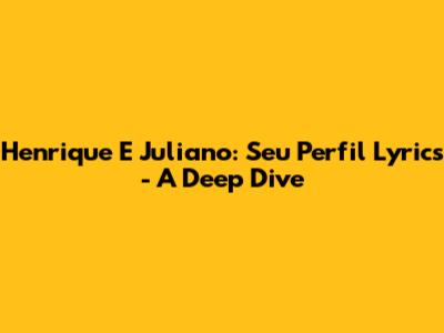 Henrique E Juliano: Seu Perfil Lyrics - A Deep Dive