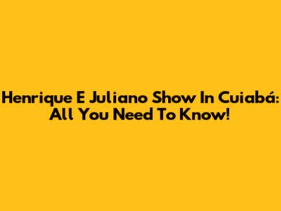 Henrique E Juliano Show In Cuiabá: All You Need To Know!