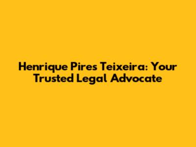 Henrique Pires Teixeira: Your Trusted Legal Advocate
