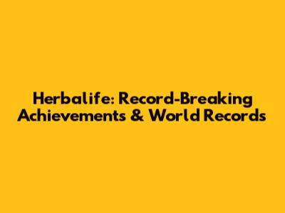 Herbalife: Record-Breaking Achievements & World Records
