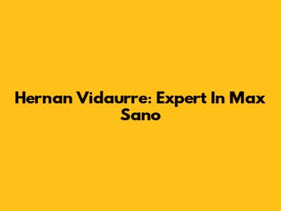 Hernan Vidaurre: Expert In Max Sano