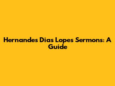 Hernandes Dias Lopes Sermons: A Guide