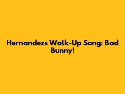 Hernandez's Walk-Up Song: Bad Bunny!