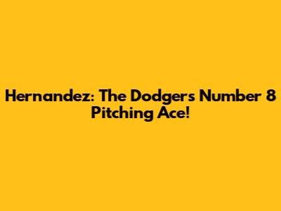 Hernandez: The Dodgers' Number 8 Pitching Ace!