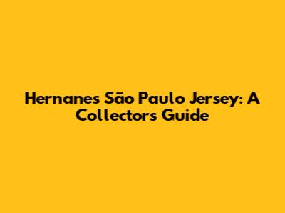 Hernanes' São Paulo Jersey: A Collector's Guide