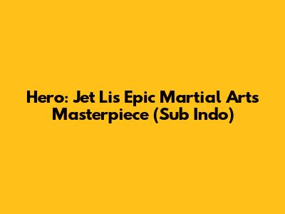 Hero: Jet Li's Epic Martial Arts Masterpiece (Sub Indo)