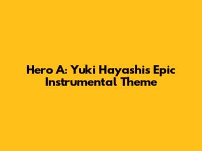 Hero A: Yuki Hayashi's Epic Instrumental Theme