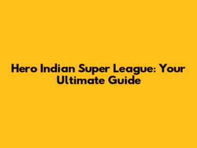 Hero Indian Super League: Your Ultimate Guide