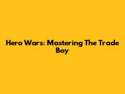 Hero Wars: Mastering The Trade Boy