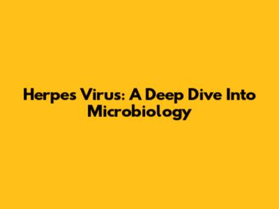 Herpes Virus: A Deep Dive Into Microbiology