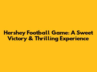 Hershey Football Game: A Sweet Victory & Thrilling Experience