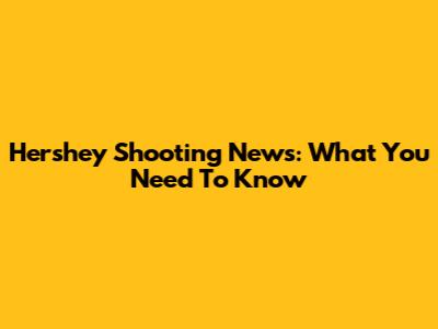 Hershey Shooting News: What You Need To Know